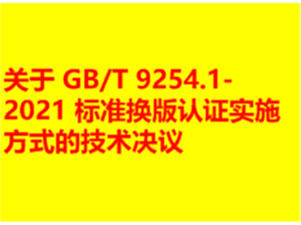 关于 GB/T 9254.1-2021 标准换版认证实施方式的技术决议